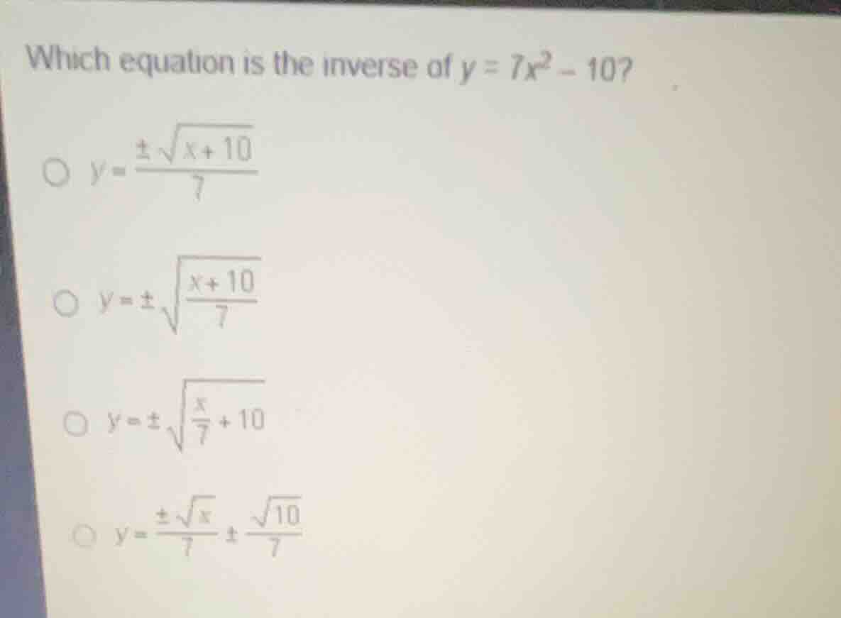 which equation is the inverse of (y = 7x^2 - 10)? (y = \frac{pmsqrt{x +…