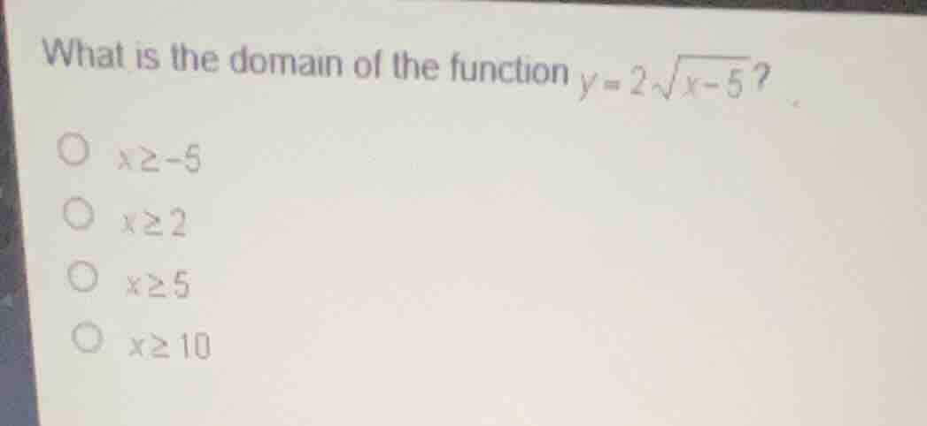 what is the domain of the function \\(y = 2\\sqrt{x - 5}\\)? \\(x \\ge …