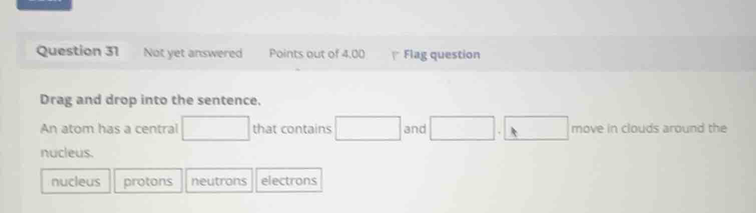 drag and drop into the sentence. an atom has a central that contains an…