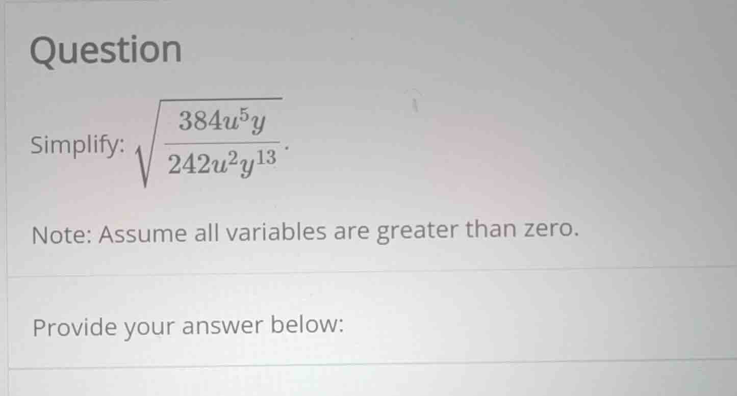 question simplify: \\(\\sqrt{\\frac{384u^5y}{242u^2y^{13}}}\\). note: a…