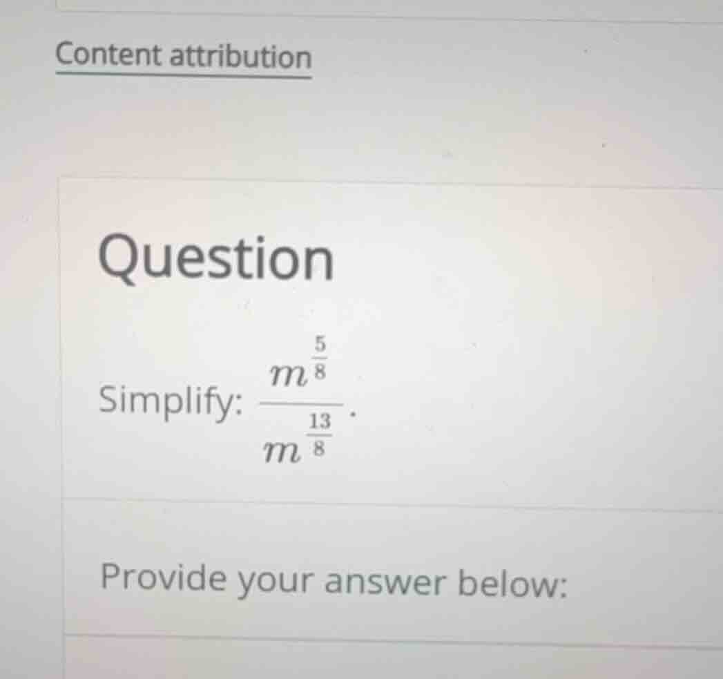 question simplify: \\frac{m^{\\frac{5}{8}}}{m^{\\frac{13}{8}}}. provide…