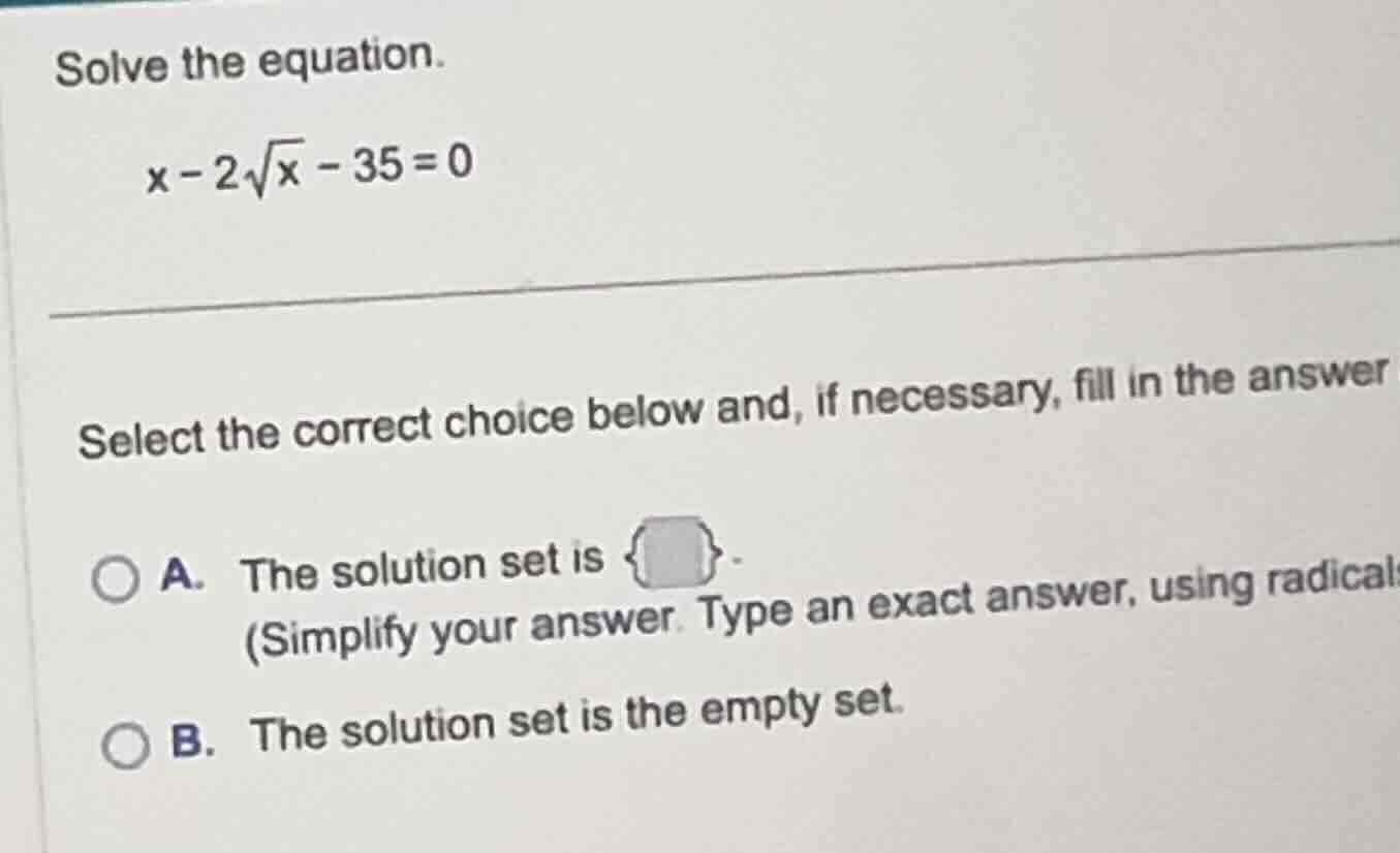 solve the equation. \\x - 2\\sqrt{x} - 35 = 0\\ select the correct choi…