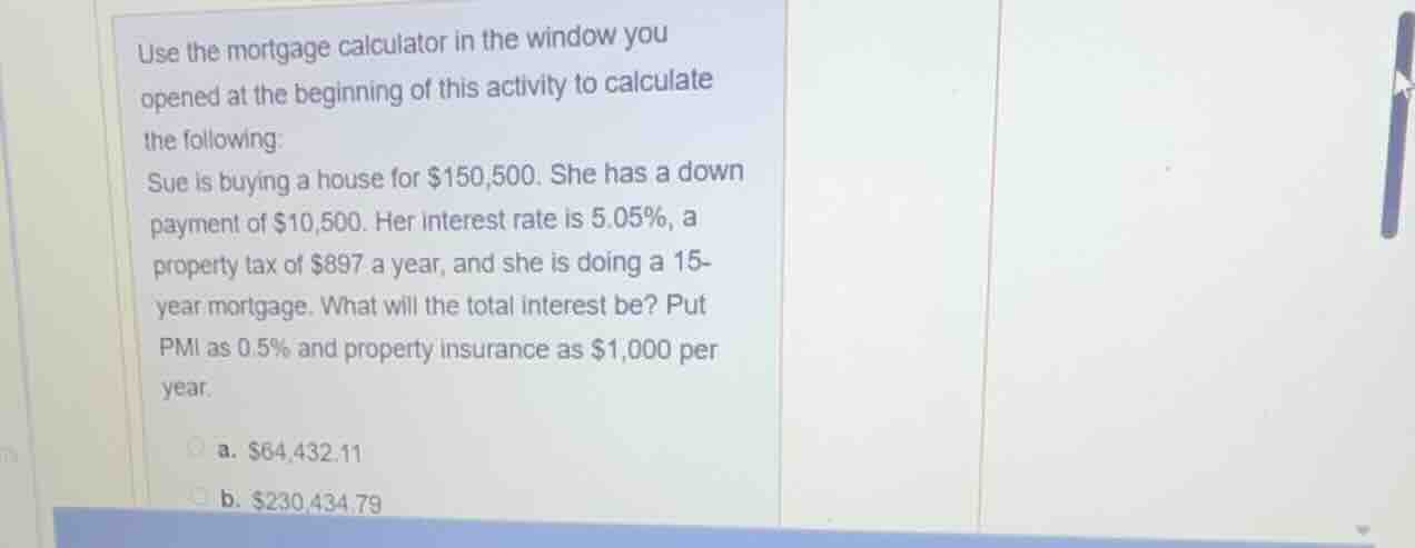 use the mortgage calculator in the window you opened at the beginning o…