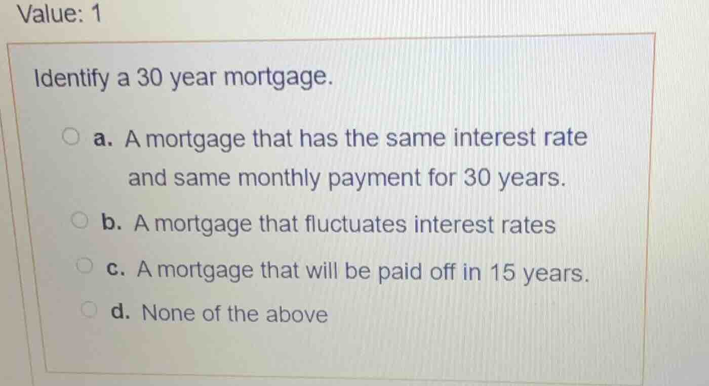 value: 1 identify a 30 year mortgage. a. a mortgage that has the same i…